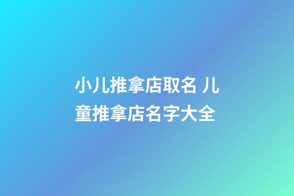 小儿推拿店取名 儿童推拿店名字大全-第1张-店铺起名-玄机派